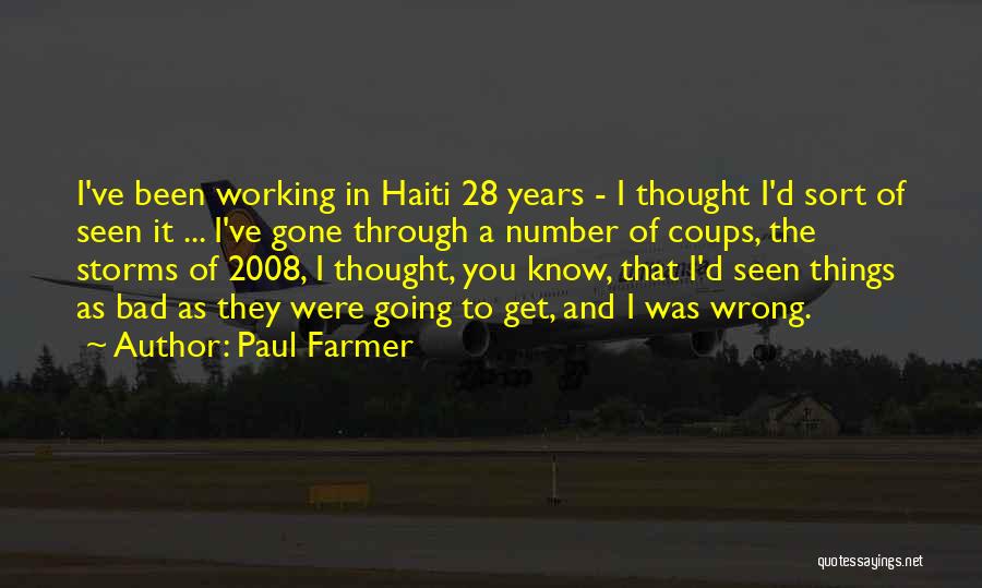 Paul Farmer Quotes: I've Been Working In Haiti 28 Years - I Thought I'd Sort Of Seen It ... I've Gone Through A