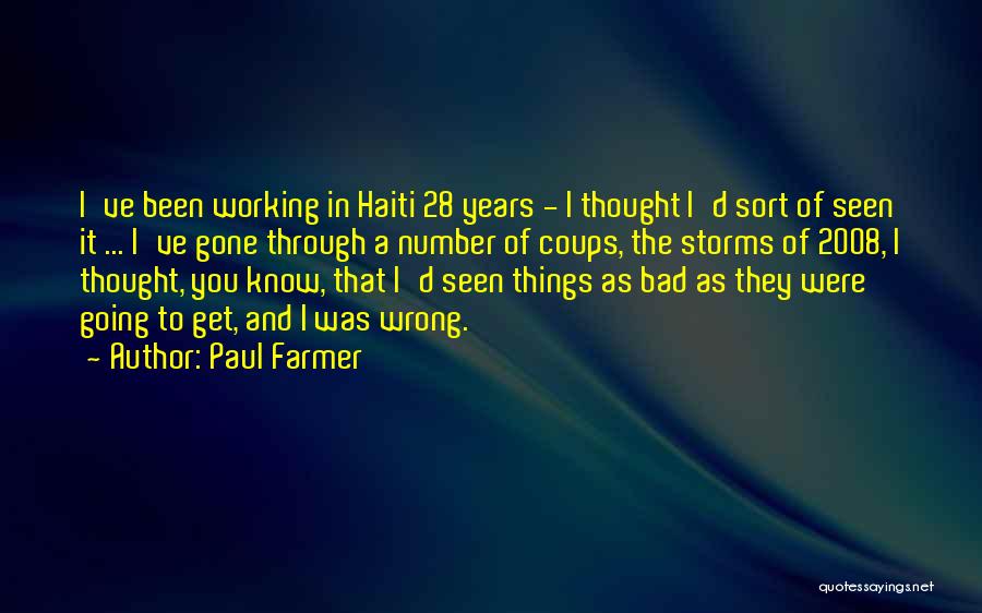 Paul Farmer Quotes: I've Been Working In Haiti 28 Years - I Thought I'd Sort Of Seen It ... I've Gone Through A