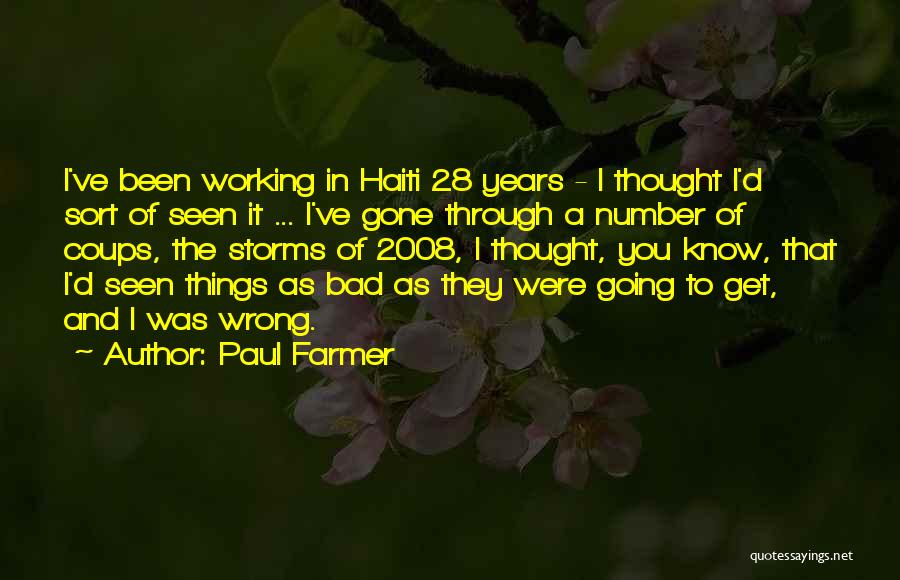 Paul Farmer Quotes: I've Been Working In Haiti 28 Years - I Thought I'd Sort Of Seen It ... I've Gone Through A