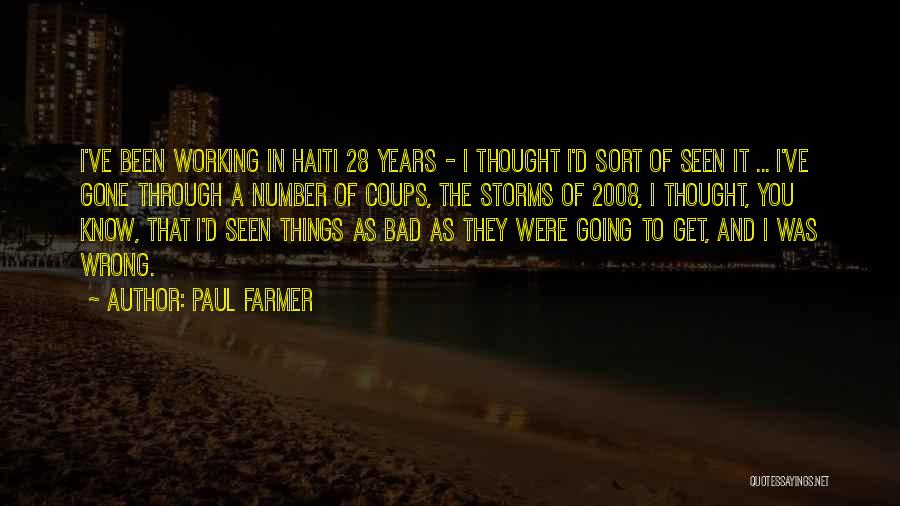 Paul Farmer Quotes: I've Been Working In Haiti 28 Years - I Thought I'd Sort Of Seen It ... I've Gone Through A