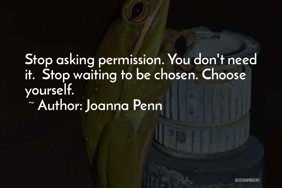 Joanna Penn Quotes: Stop Asking Permission. You Don't Need It. Stop Waiting To Be Chosen. Choose Yourself.
