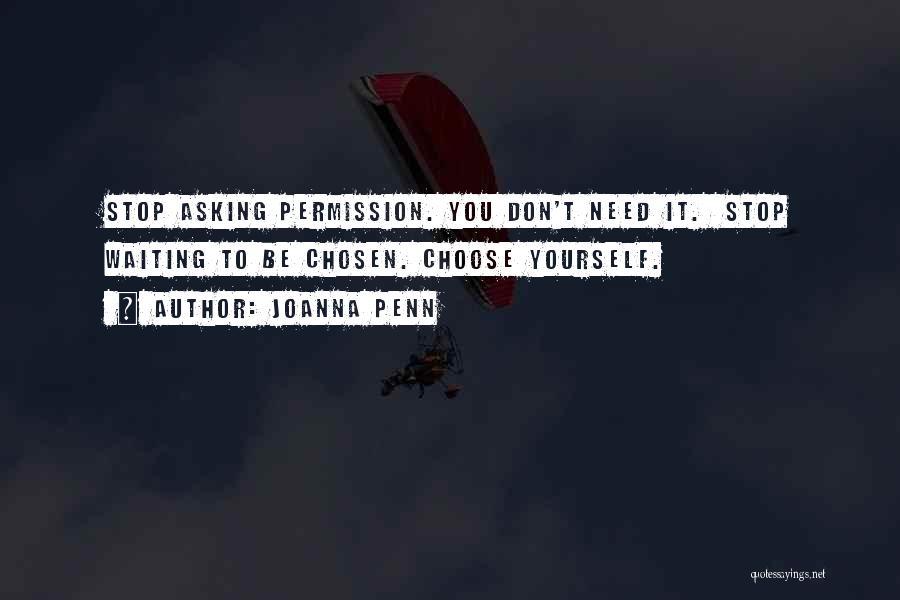 Joanna Penn Quotes: Stop Asking Permission. You Don't Need It. Stop Waiting To Be Chosen. Choose Yourself.