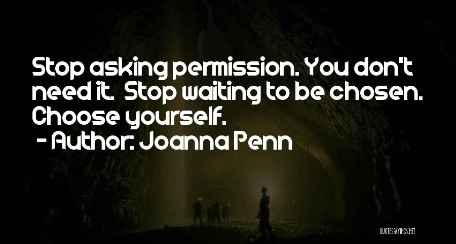 Joanna Penn Quotes: Stop Asking Permission. You Don't Need It. Stop Waiting To Be Chosen. Choose Yourself.