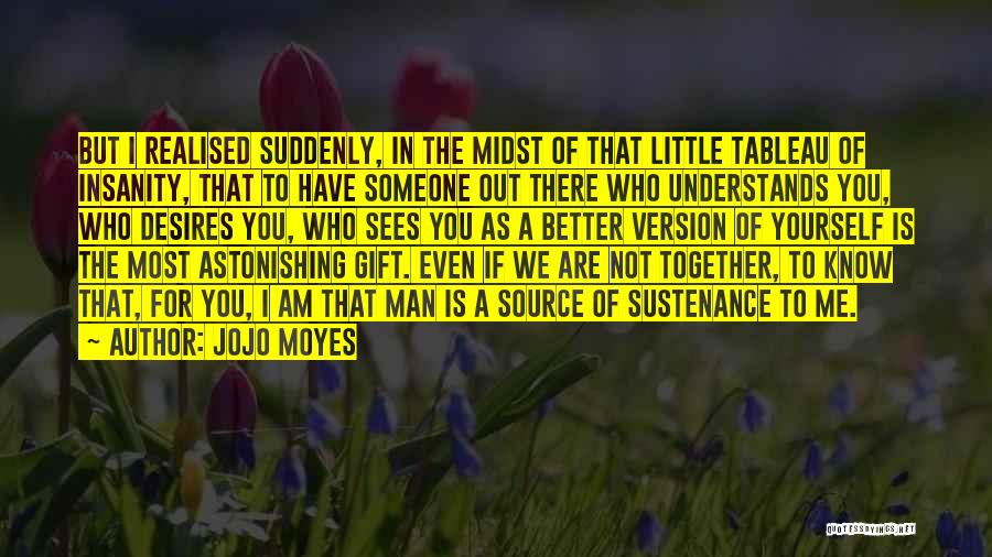 Jojo Moyes Quotes: But I Realised Suddenly, In The Midst Of That Little Tableau Of Insanity, That To Have Someone Out There Who