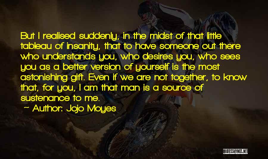 Jojo Moyes Quotes: But I Realised Suddenly, In The Midst Of That Little Tableau Of Insanity, That To Have Someone Out There Who