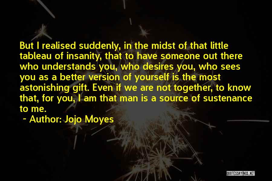 Jojo Moyes Quotes: But I Realised Suddenly, In The Midst Of That Little Tableau Of Insanity, That To Have Someone Out There Who