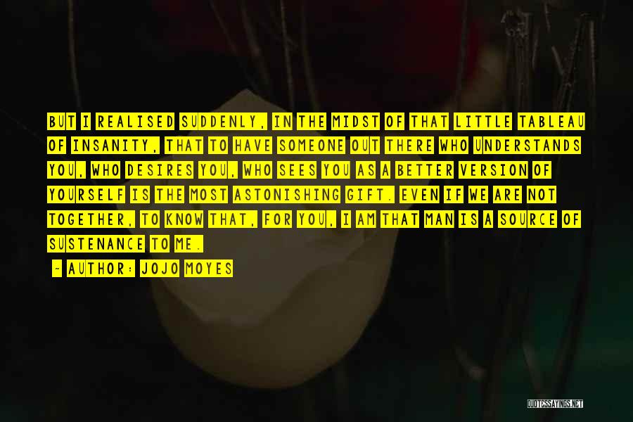 Jojo Moyes Quotes: But I Realised Suddenly, In The Midst Of That Little Tableau Of Insanity, That To Have Someone Out There Who