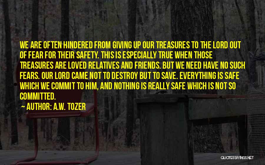 A.W. Tozer Quotes: We Are Often Hindered From Giving Up Our Treasures To The Lord Out Of Fear For Their Safety. This Is