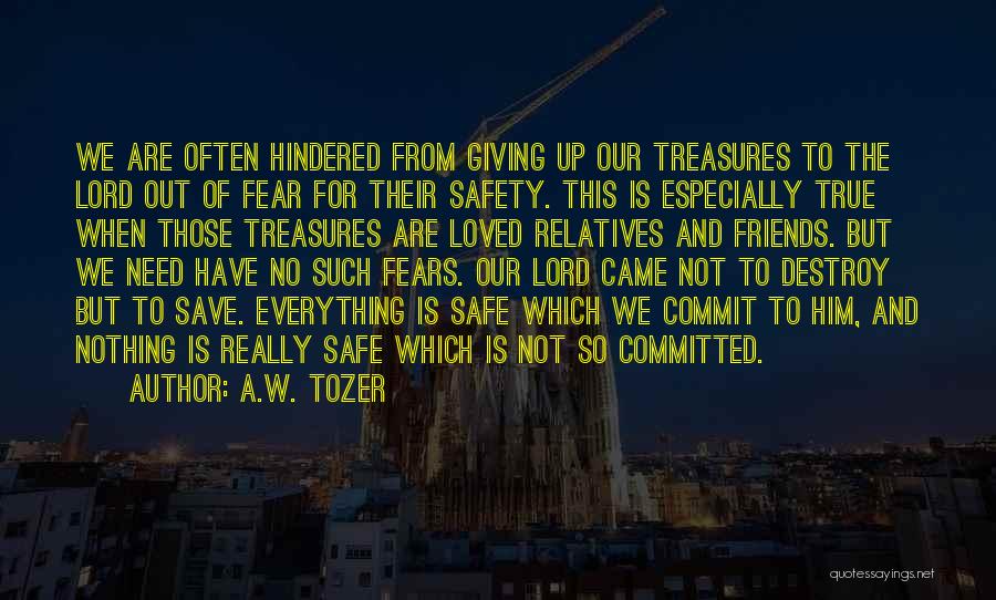 A.W. Tozer Quotes: We Are Often Hindered From Giving Up Our Treasures To The Lord Out Of Fear For Their Safety. This Is