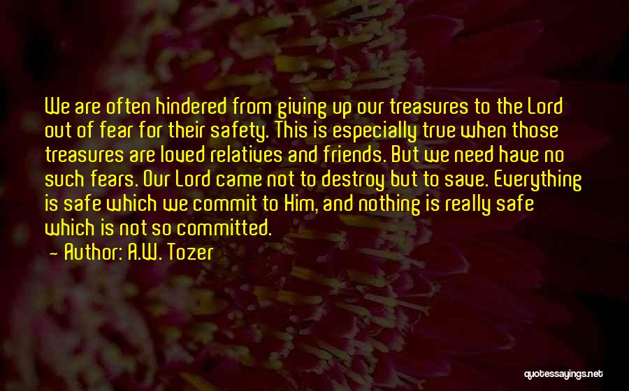 A.W. Tozer Quotes: We Are Often Hindered From Giving Up Our Treasures To The Lord Out Of Fear For Their Safety. This Is