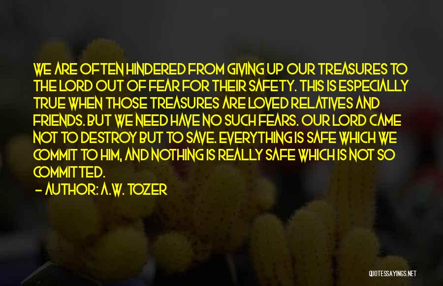 A.W. Tozer Quotes: We Are Often Hindered From Giving Up Our Treasures To The Lord Out Of Fear For Their Safety. This Is