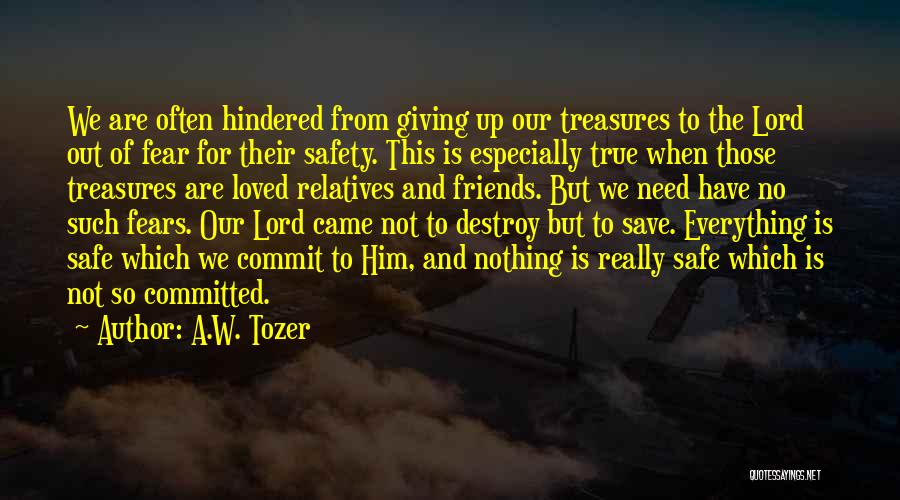 A.W. Tozer Quotes: We Are Often Hindered From Giving Up Our Treasures To The Lord Out Of Fear For Their Safety. This Is