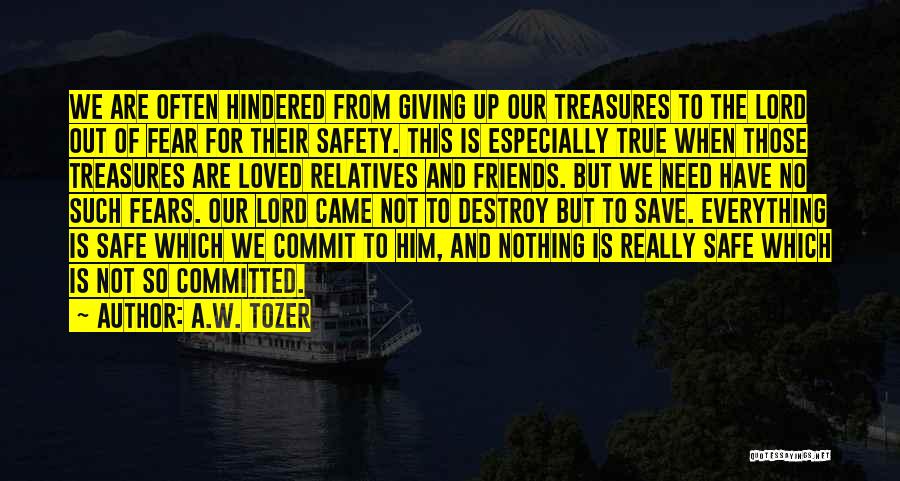 A.W. Tozer Quotes: We Are Often Hindered From Giving Up Our Treasures To The Lord Out Of Fear For Their Safety. This Is