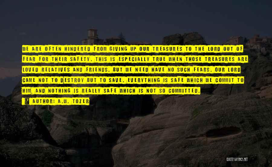 A.W. Tozer Quotes: We Are Often Hindered From Giving Up Our Treasures To The Lord Out Of Fear For Their Safety. This Is