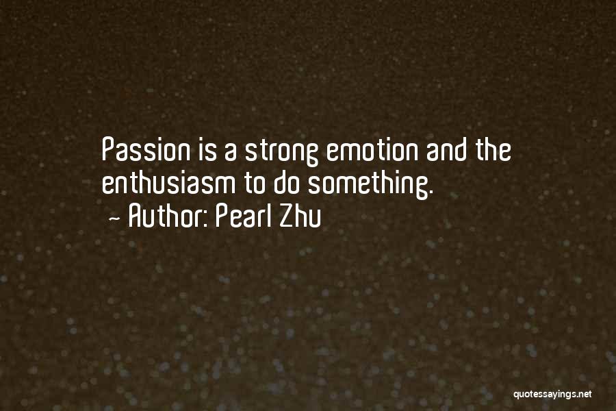 Pearl Zhu Quotes: Passion Is A Strong Emotion And The Enthusiasm To Do Something.