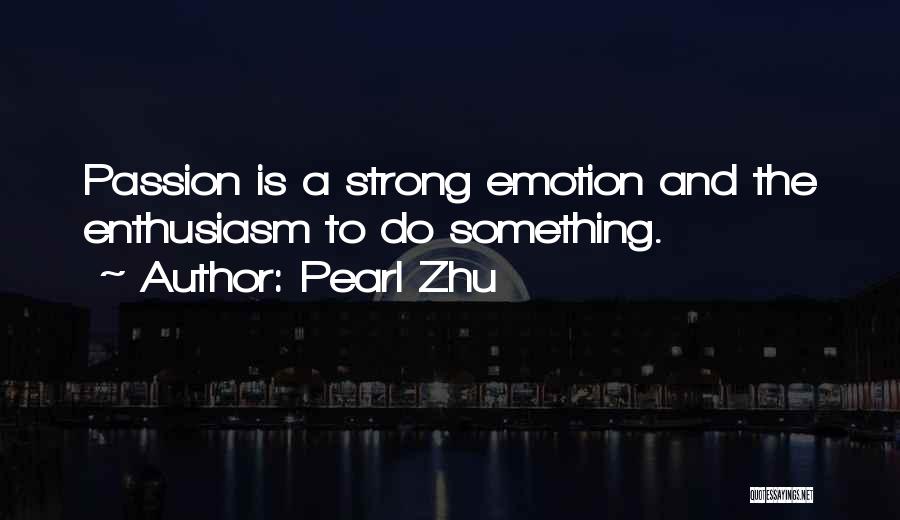 Pearl Zhu Quotes: Passion Is A Strong Emotion And The Enthusiasm To Do Something.