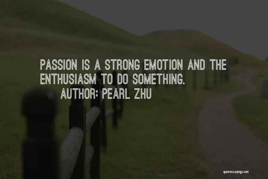 Pearl Zhu Quotes: Passion Is A Strong Emotion And The Enthusiasm To Do Something.