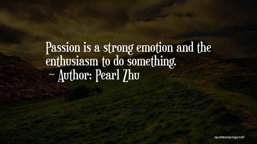 Pearl Zhu Quotes: Passion Is A Strong Emotion And The Enthusiasm To Do Something.