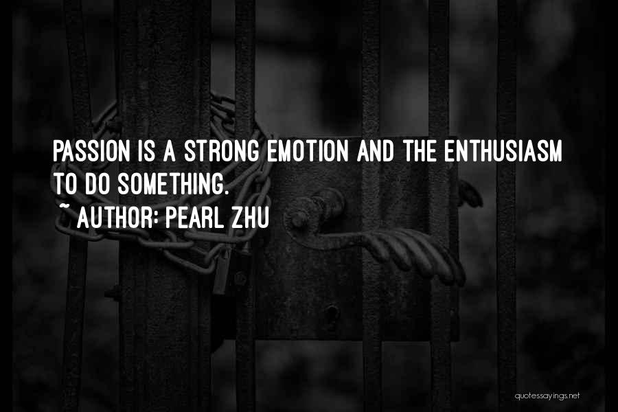 Pearl Zhu Quotes: Passion Is A Strong Emotion And The Enthusiasm To Do Something.
