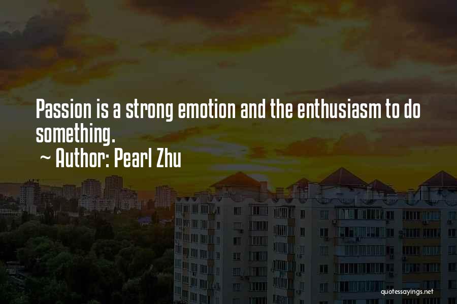 Pearl Zhu Quotes: Passion Is A Strong Emotion And The Enthusiasm To Do Something.