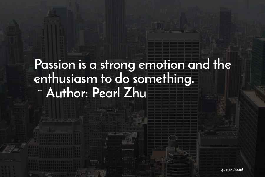 Pearl Zhu Quotes: Passion Is A Strong Emotion And The Enthusiasm To Do Something.