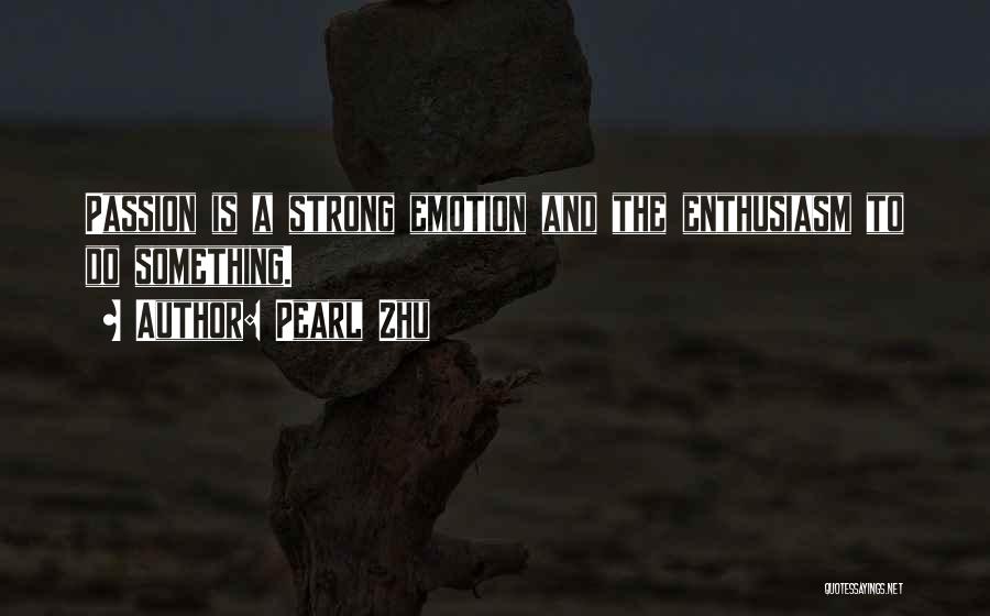 Pearl Zhu Quotes: Passion Is A Strong Emotion And The Enthusiasm To Do Something.