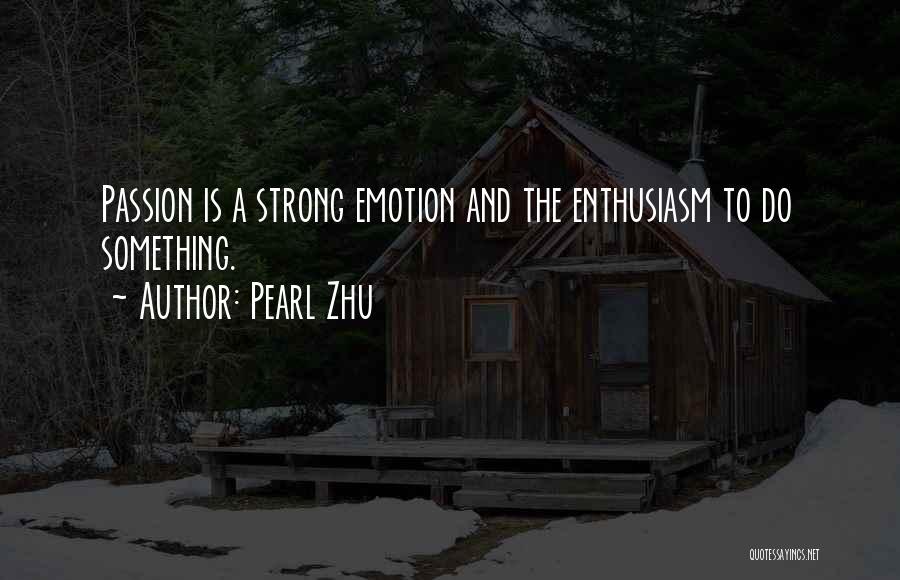 Pearl Zhu Quotes: Passion Is A Strong Emotion And The Enthusiasm To Do Something.