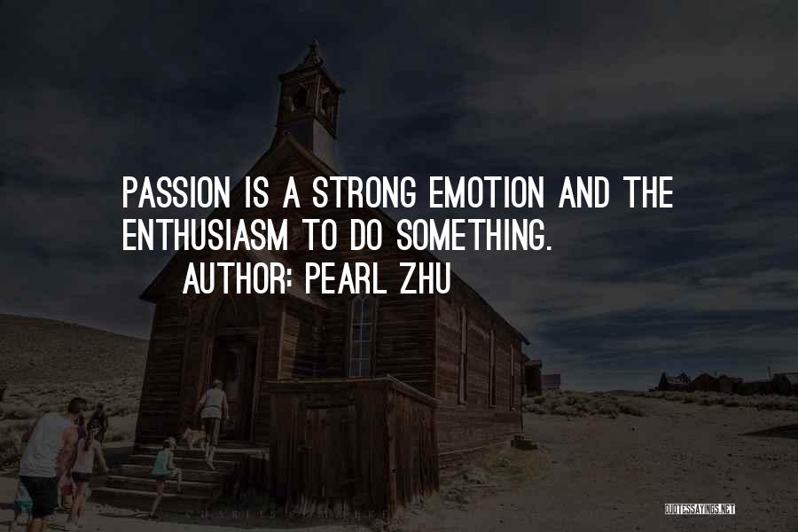 Pearl Zhu Quotes: Passion Is A Strong Emotion And The Enthusiasm To Do Something.