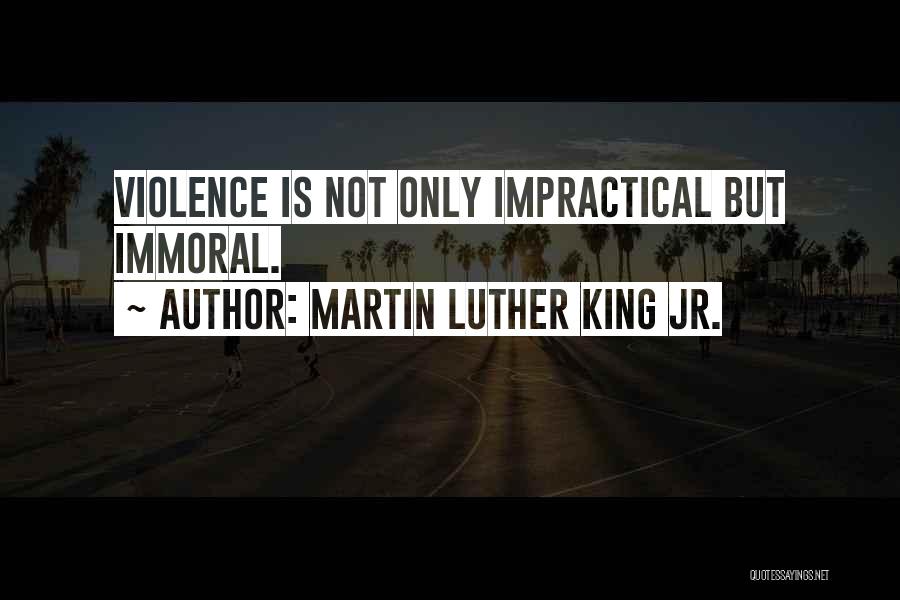 Martin Luther King Jr. Quotes: Violence Is Not Only Impractical But Immoral.