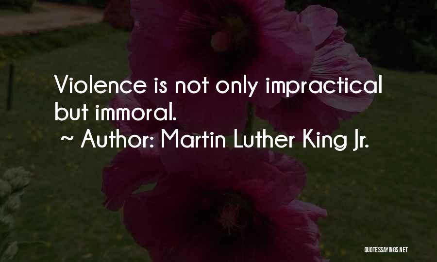 Martin Luther King Jr. Quotes: Violence Is Not Only Impractical But Immoral.