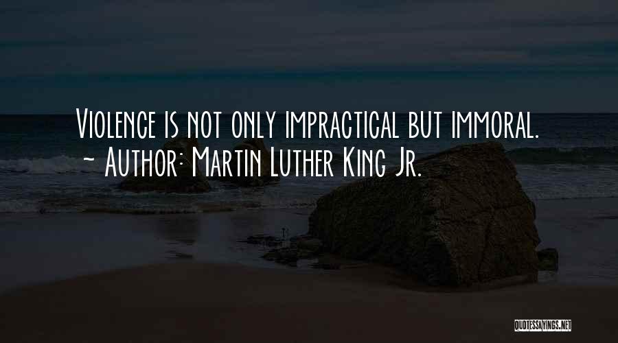 Martin Luther King Jr. Quotes: Violence Is Not Only Impractical But Immoral.