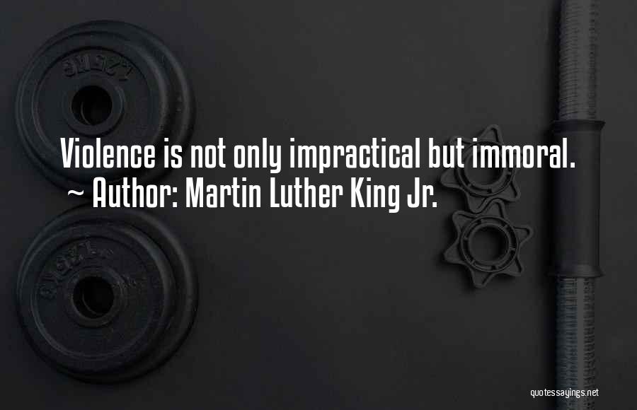 Martin Luther King Jr. Quotes: Violence Is Not Only Impractical But Immoral.