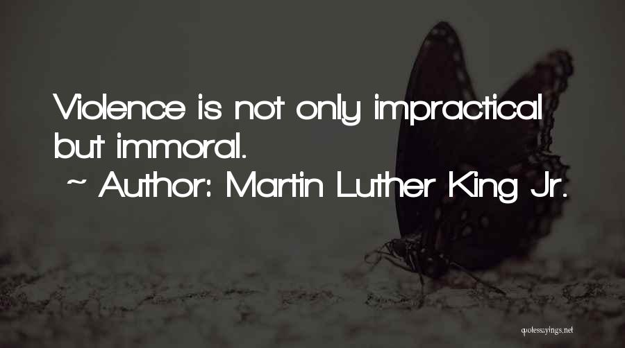 Martin Luther King Jr. Quotes: Violence Is Not Only Impractical But Immoral.