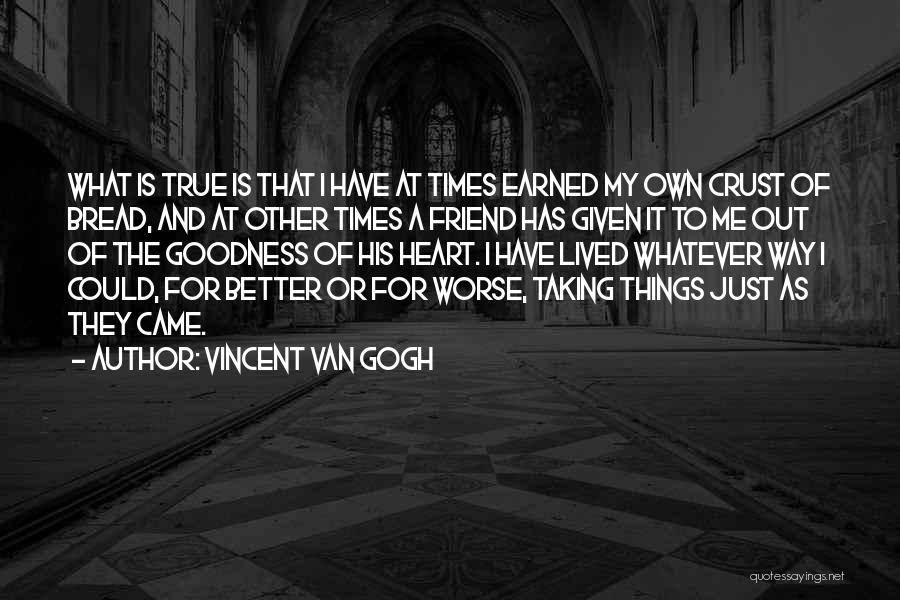 Vincent Van Gogh Quotes: What Is True Is That I Have At Times Earned My Own Crust Of Bread, And At Other Times A