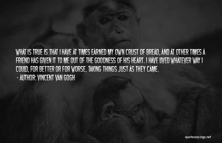 Vincent Van Gogh Quotes: What Is True Is That I Have At Times Earned My Own Crust Of Bread, And At Other Times A