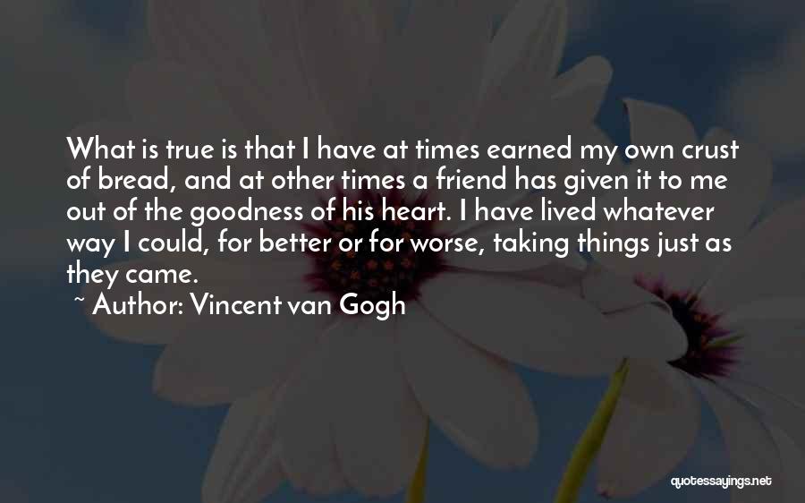 Vincent Van Gogh Quotes: What Is True Is That I Have At Times Earned My Own Crust Of Bread, And At Other Times A