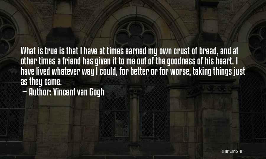 Vincent Van Gogh Quotes: What Is True Is That I Have At Times Earned My Own Crust Of Bread, And At Other Times A