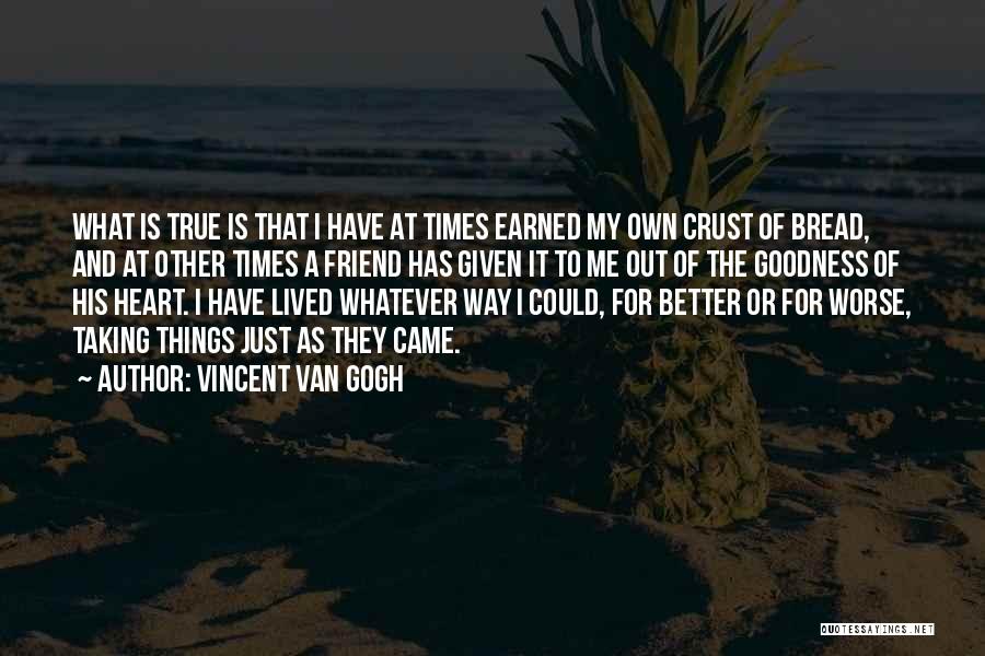 Vincent Van Gogh Quotes: What Is True Is That I Have At Times Earned My Own Crust Of Bread, And At Other Times A