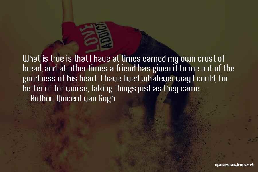 Vincent Van Gogh Quotes: What Is True Is That I Have At Times Earned My Own Crust Of Bread, And At Other Times A