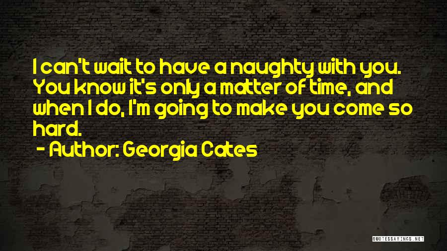 Georgia Cates Quotes: I Can't Wait To Have A Naughty With You. You Know It's Only A Matter Of Time, And When I