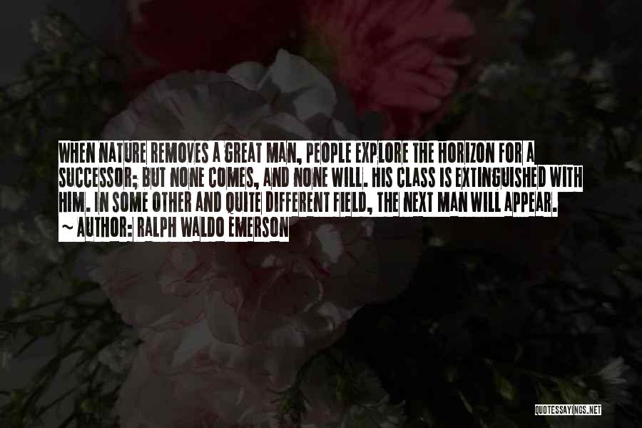 Ralph Waldo Emerson Quotes: When Nature Removes A Great Man, People Explore The Horizon For A Successor; But None Comes, And None Will. His