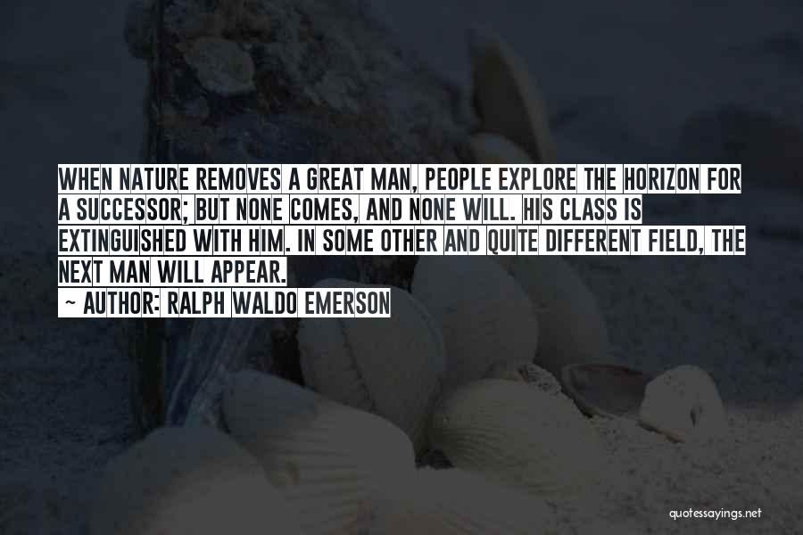 Ralph Waldo Emerson Quotes: When Nature Removes A Great Man, People Explore The Horizon For A Successor; But None Comes, And None Will. His