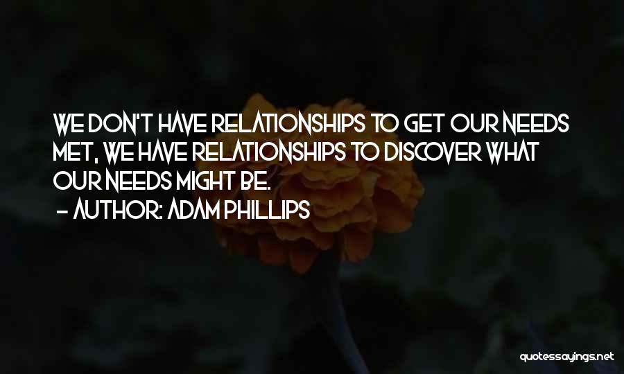 Adam Phillips Quotes: We Don't Have Relationships To Get Our Needs Met, We Have Relationships To Discover What Our Needs Might Be.