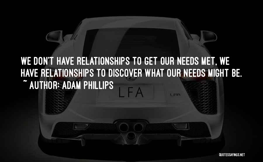 Adam Phillips Quotes: We Don't Have Relationships To Get Our Needs Met, We Have Relationships To Discover What Our Needs Might Be.