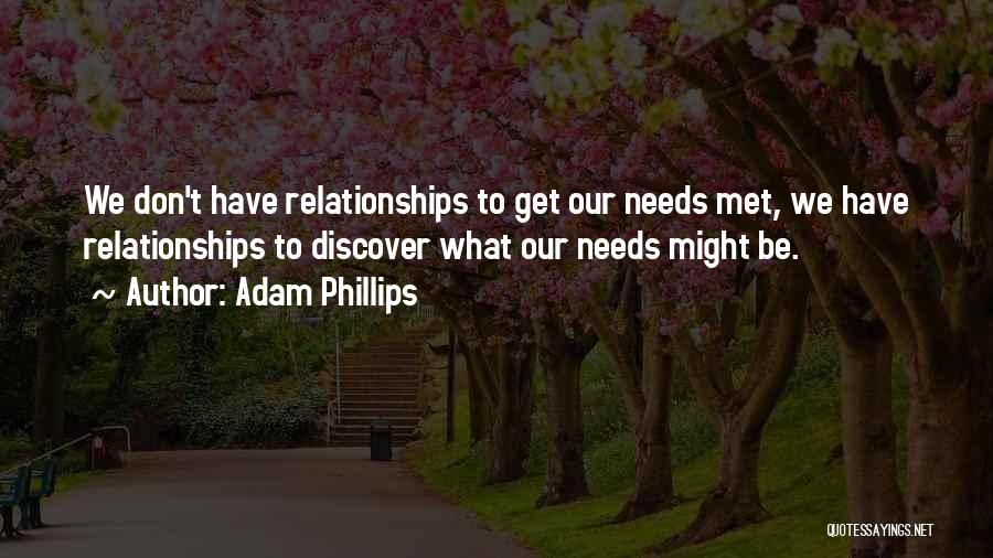 Adam Phillips Quotes: We Don't Have Relationships To Get Our Needs Met, We Have Relationships To Discover What Our Needs Might Be.