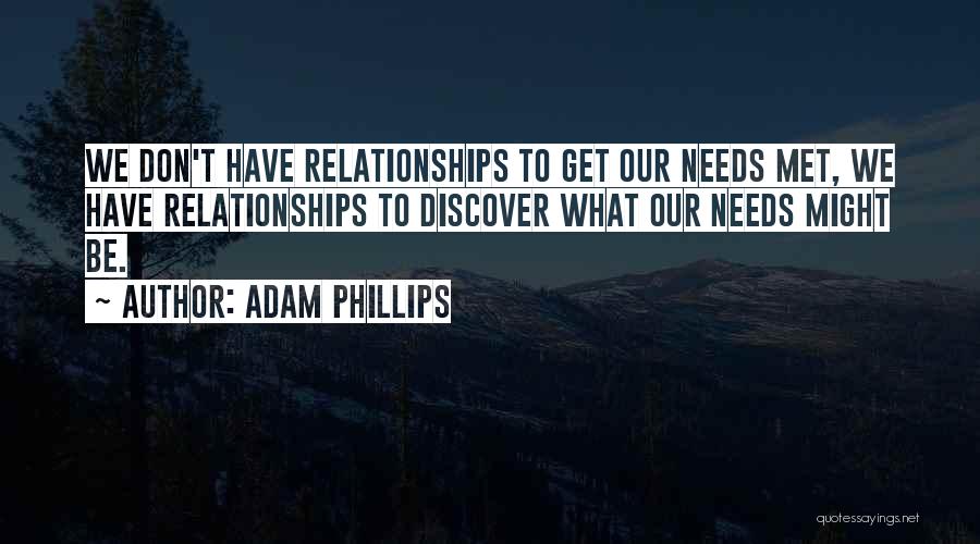Adam Phillips Quotes: We Don't Have Relationships To Get Our Needs Met, We Have Relationships To Discover What Our Needs Might Be.