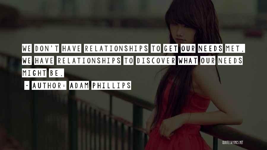 Adam Phillips Quotes: We Don't Have Relationships To Get Our Needs Met, We Have Relationships To Discover What Our Needs Might Be.