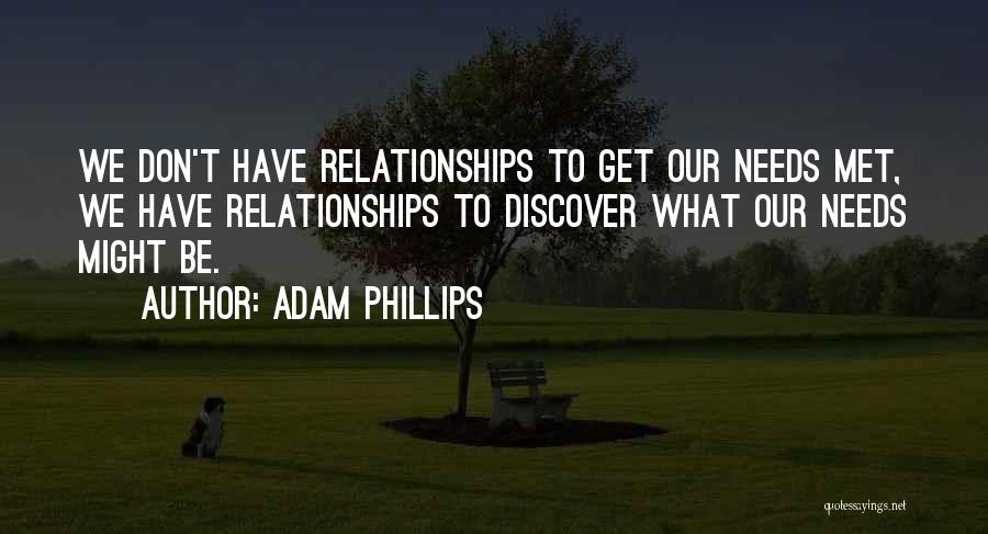Adam Phillips Quotes: We Don't Have Relationships To Get Our Needs Met, We Have Relationships To Discover What Our Needs Might Be.