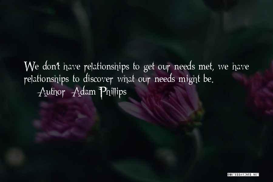 Adam Phillips Quotes: We Don't Have Relationships To Get Our Needs Met, We Have Relationships To Discover What Our Needs Might Be.