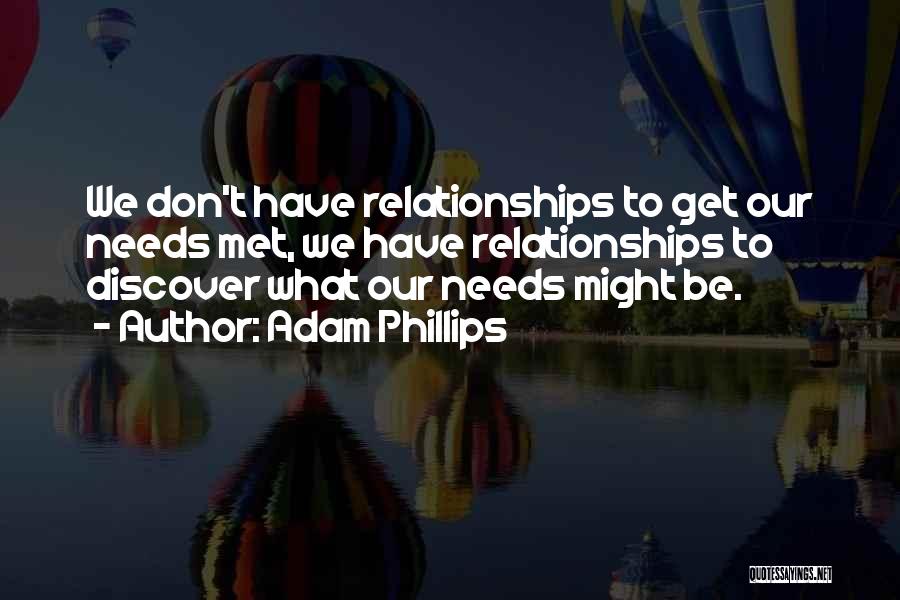 Adam Phillips Quotes: We Don't Have Relationships To Get Our Needs Met, We Have Relationships To Discover What Our Needs Might Be.